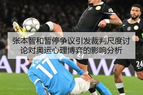 张本智和暂停争议引发裁判尺度讨论对奥运心理博弈的影响分析